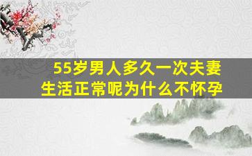 55岁男人多久一次夫妻生活正常呢为什么不怀孕