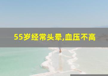 55岁经常头晕,血压不高