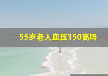 55岁老人血压150高吗