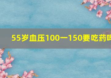 55岁血压100一150要吃药吗