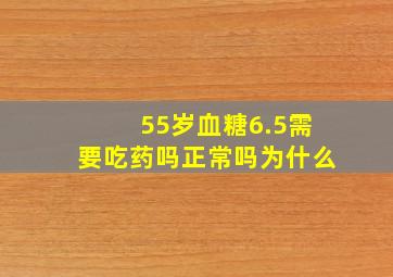 55岁血糖6.5需要吃药吗正常吗为什么