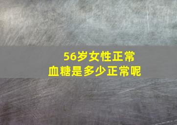 56岁女性正常血糖是多少正常呢