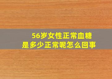 56岁女性正常血糖是多少正常呢怎么回事