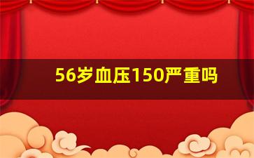 56岁血压150严重吗