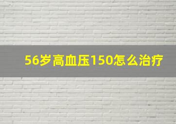 56岁高血压150怎么治疗