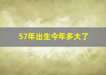 57年出生今年多大了