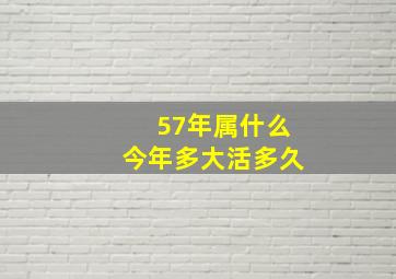 57年属什么今年多大活多久