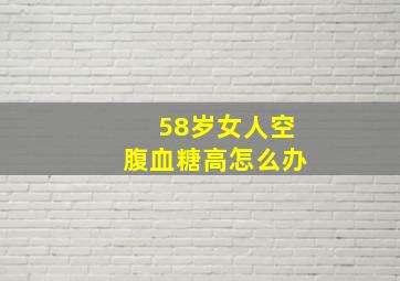 58岁女人空腹血糖高怎么办