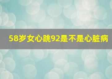 58岁女心跳92是不是心脏病