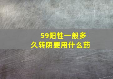 59阳性一般多久转阴要用什么药