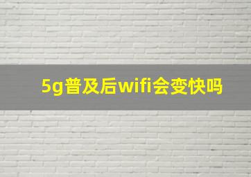 5g普及后wifi会变快吗