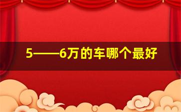 5――6万的车哪个最好