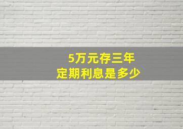 5万元存三年定期利息是多少