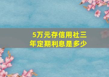 5万元存信用社三年定期利息是多少