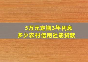 5万元定期3年利息多少农村信用社能贷款