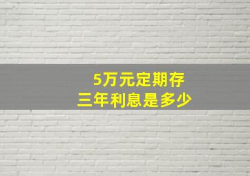 5万元定期存三年利息是多少