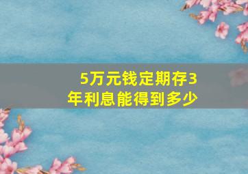 5万元钱定期存3年利息能得到多少