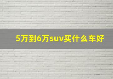 5万到6万suv买什么车好