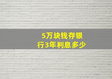 5万块钱存银行3年利息多少