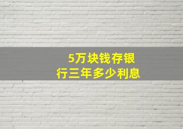 5万块钱存银行三年多少利息