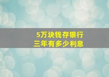 5万块钱存银行三年有多少利息