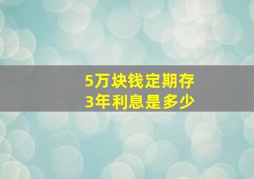 5万块钱定期存3年利息是多少