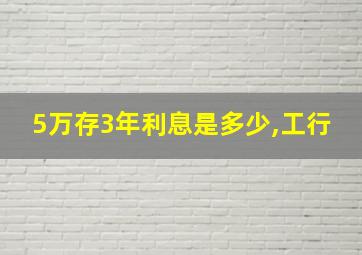 5万存3年利息是多少,工行