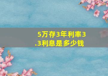 5万存3年利率3.3利息是多少钱