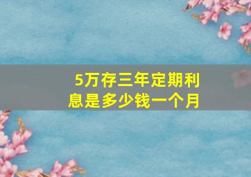 5万存三年定期利息是多少钱一个月