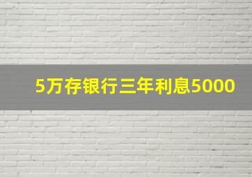 5万存银行三年利息5000