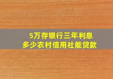 5万存银行三年利息多少农村信用社能贷款