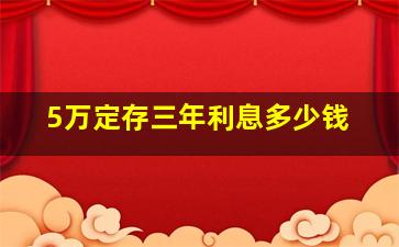 5万定存三年利息多少钱