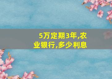 5万定期3年,农业银行,多少利息