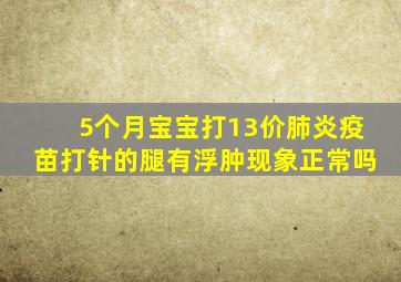 5个月宝宝打13价肺炎疫苗打针的腿有浮肿现象正常吗