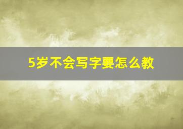 5岁不会写字要怎么教