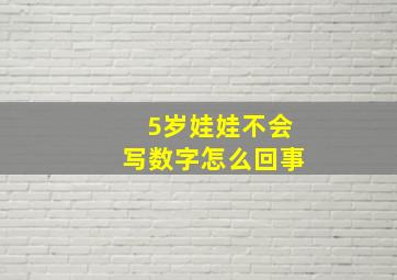 5岁娃娃不会写数字怎么回事