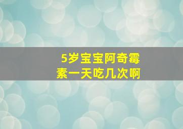 5岁宝宝阿奇霉素一天吃几次啊