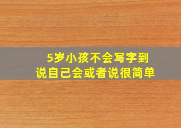 5岁小孩不会写字到说自己会或者说很简单