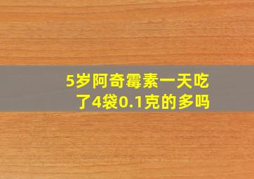 5岁阿奇霉素一天吃了4袋0.1克的多吗