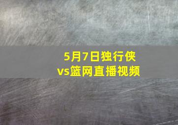 5月7日独行侠vs篮网直播视频