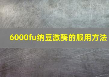 6000fu纳豆激酶的服用方法