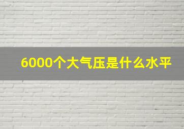 6000个大气压是什么水平