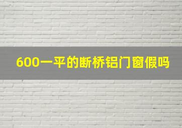 600一平的断桥铝门窗假吗