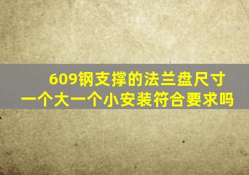 609钢支撑的法兰盘尺寸一个大一个小安装符合要求吗