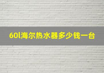 60l海尔热水器多少钱一台