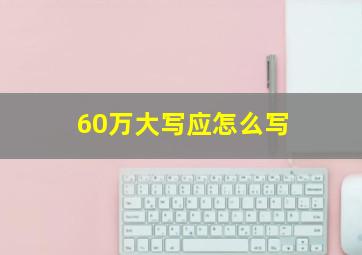 60万大写应怎么写