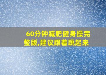 60分钟减肥健身操完整版,建议跟着跳起来