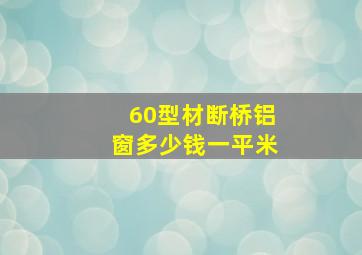 60型材断桥铝窗多少钱一平米