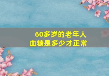 60多岁的老年人血糖是多少才正常