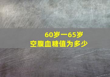 60岁一65岁空腹血糖值为多少